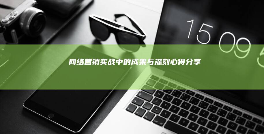 网络营销实战中的成果与深刻心得分享